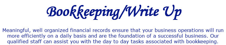 Bookkeeping/Write Up Meaningful, well organized financial records ensure that your business operations will run more efficiently on a daily basis and are the foundation of a successful business. Our qualified staff can assist you with the day to day tasks associated with bookkeeping.